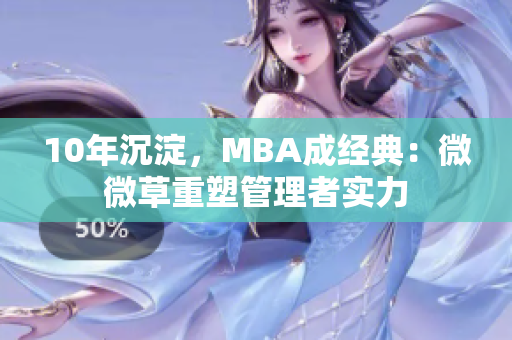 10年沉淀，MBA成经典：微微草重塑管理者实力