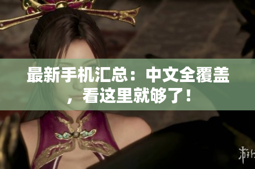 最新手机汇总：中文全覆盖，看这里就够了！