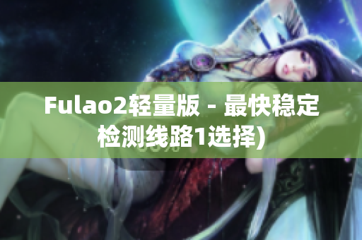 Fulao2轻量版 - 最快稳定检测线路1选择)
