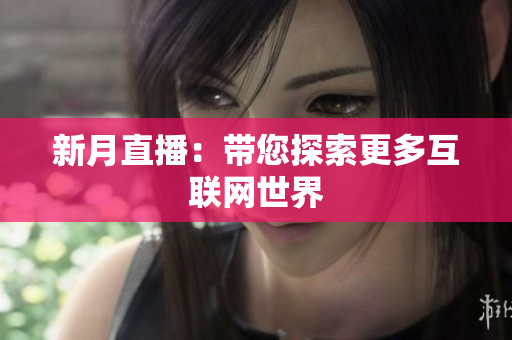 新月直播：带您探索更多互联网世界