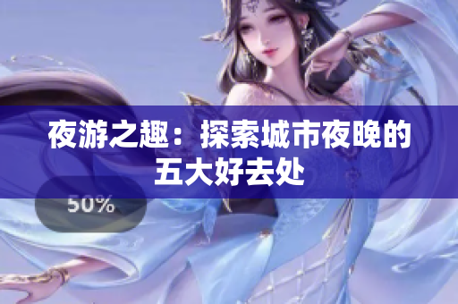 夜游之趣：探索城市夜晚的五大好去处