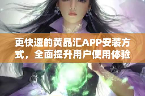 更快速的黄品汇APP安装方式，全面提升用户使用体验