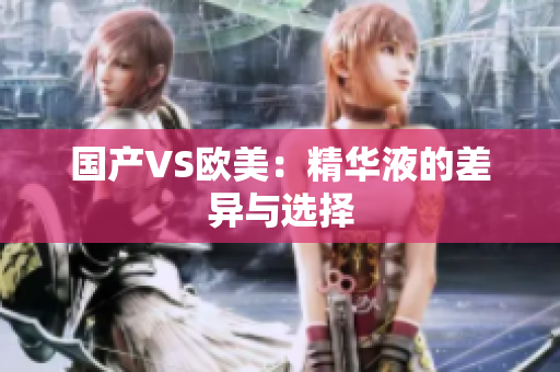国产VS欧美：精华液的差异与选择