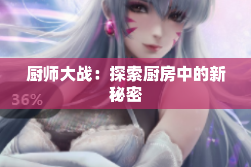厨师大战：探索厨房中的新秘密