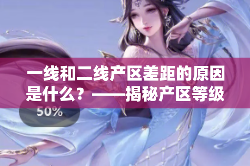 一线和二线产区差距的原因是什么？——揭秘产区等级制度的背后