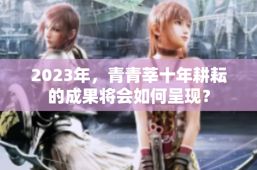 2023年，青青莘十年耕耘的成果将会如何呈现？