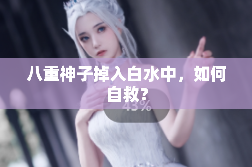 八重神子掉入白水中，如何自救？