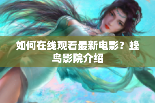 如何在线观看最新电影？蜂鸟影院介绍