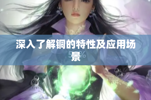 深入了解铜的特性及应用场景
