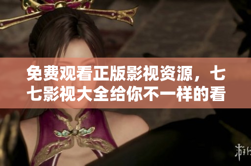 免费观看正版影视资源，七七影视大全给你不一样的看片体验