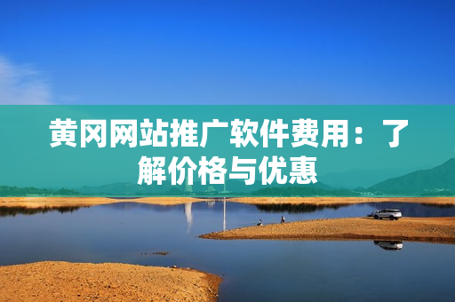 黄冈网站推广软件费用：了解价格与优惠