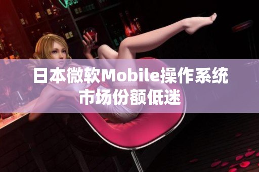 日本微软Mobile操作系统市场份额低迷