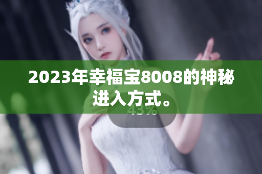 2023年幸福宝8008的神秘进入方式。