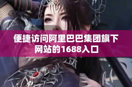 便捷访问阿里巴巴集团旗下网站的1688入口