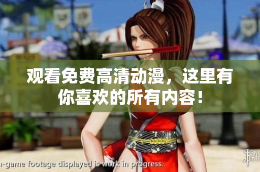 观看免费高清动漫，这里有你喜欢的所有内容！