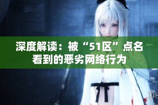 深度解读：被“51区”点名看到的恶劣网络行为