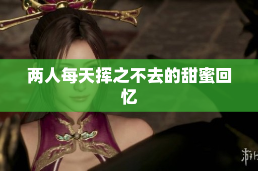 两人每天挥之不去的甜蜜回忆