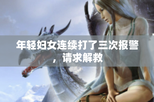 年轻妇女连续打了三次报警，请求解救
