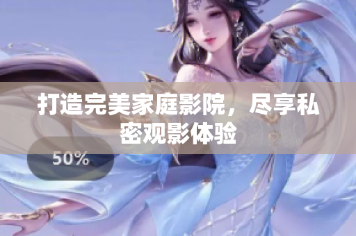 打造完美家庭影院，尽享私密观影体验