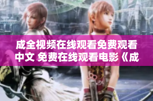 成全视频在线观看免费观看中文 免费在线观看电影《成全》中文版