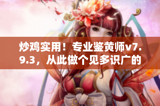 炒鸡实用！专业鉴黄师v7.9.3，从此做个见多识广的网络编辑！
