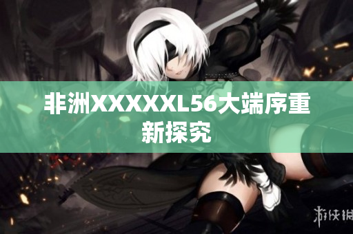 非洲XXXXXL56大端序重新探究