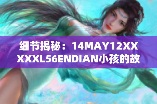 细节揭秘：14MAY12XXXXXL56ENDIAN小孩的故事