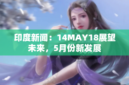 印度新闻：14MAY18展望未来，5月份新发展
