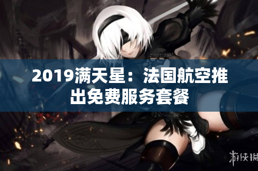 2019满天星：法国航空推出免费服务套餐