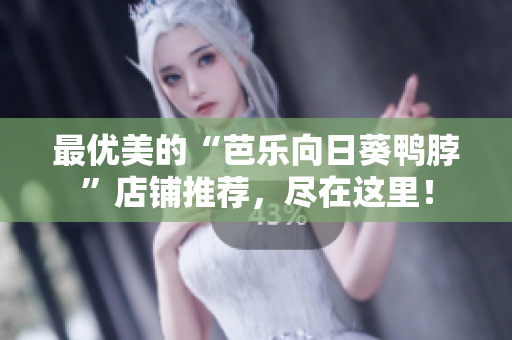 最优美的“芭乐向日葵鸭脖”店铺推荐，尽在这里！