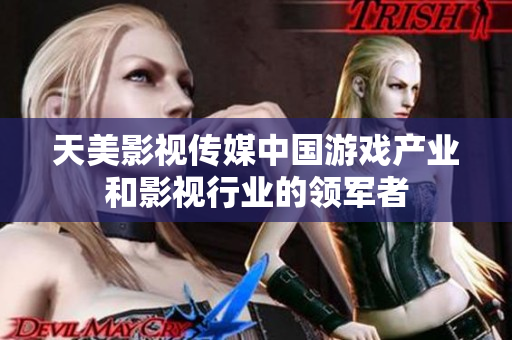 天美影视传媒中国游戏产业和影视行业的领军者