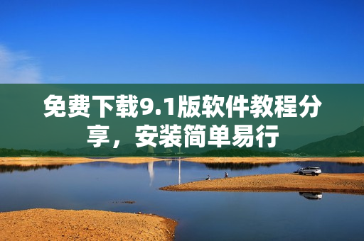 免费下载9.1版软件教程分享，安装简单易行