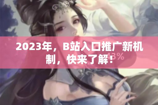 2023年，B站入口推广新机制，快来了解！