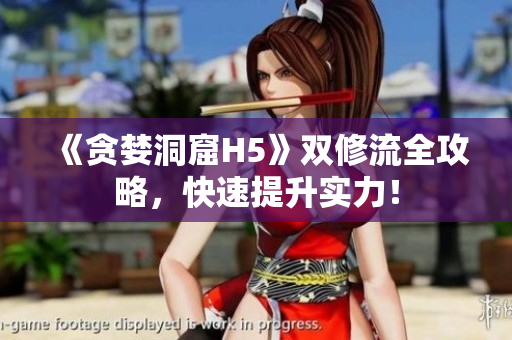《贪婪洞窟H5》双修流全攻略，快速提升实力！