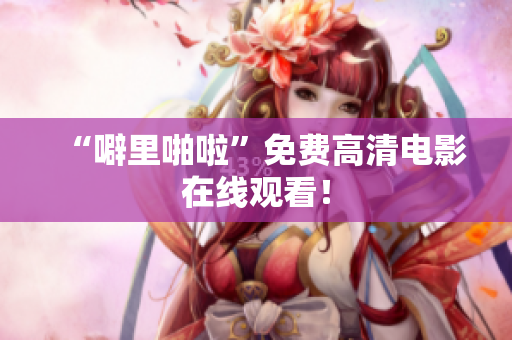 “噼里啪啦”免费高清电影在线观看！
