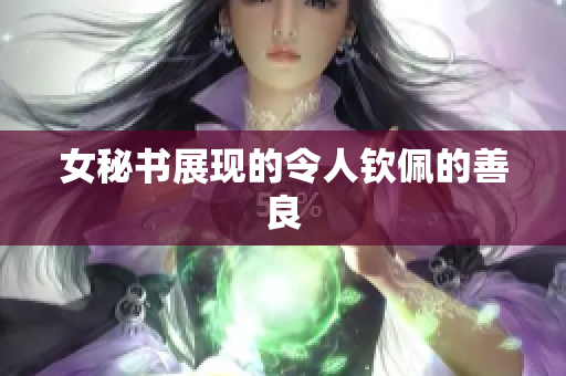 女秘书展现的令人钦佩的善良