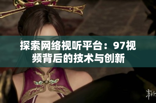 探索网络视听平台：97视频背后的技术与创新