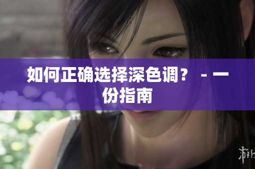 如何正确选择深色调？ - 一份指南