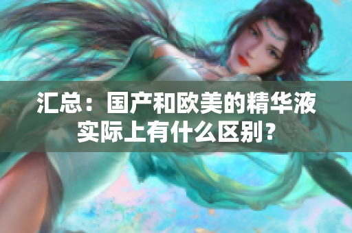 汇总：国产和欧美的精华液实际上有什么区别？