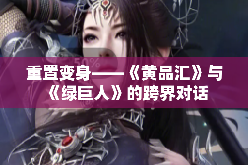 重置变身——《黄品汇》与《绿巨人》的跨界对话