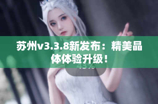苏州v3.3.8新发布：精美晶体体验升级！