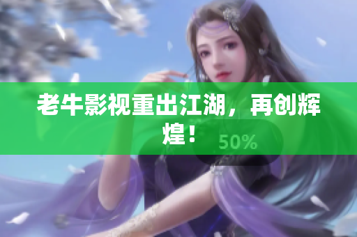 老牛影视重出江湖，再创辉煌！