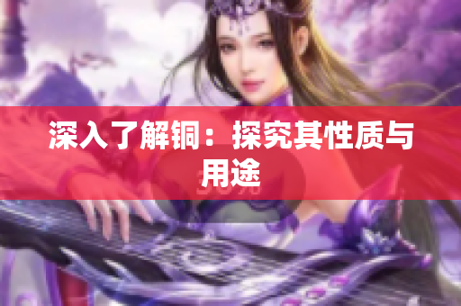 深入了解铜：探究其性质与用途