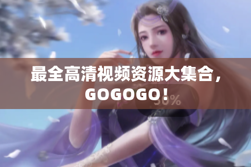 最全高清视频资源大集合，GOGOGO！