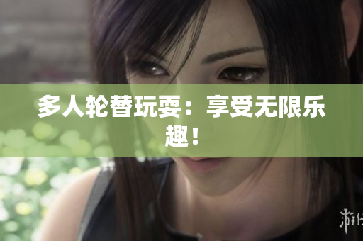 多人轮替玩耍：享受无限乐趣！