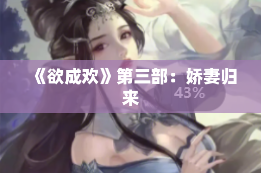 《欲成欢》第三部：娇妻归来