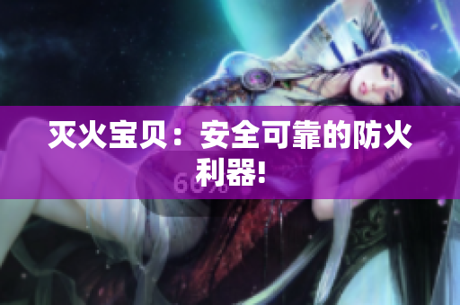 灭火宝贝：安全可靠的防火利器!