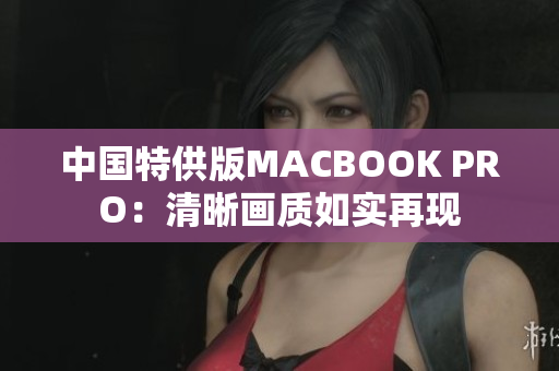 中国特供版MACBOOK PRO：清晰画质如实再现