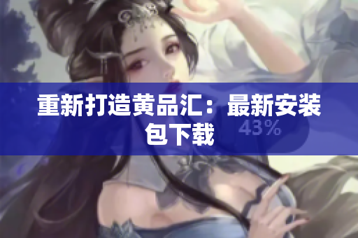 重新打造黄品汇：最新安装包下载