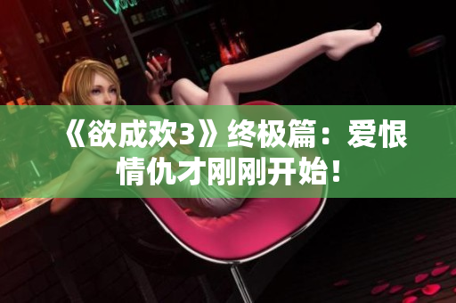 《欲成欢3》终极篇：爱恨情仇才刚刚开始！